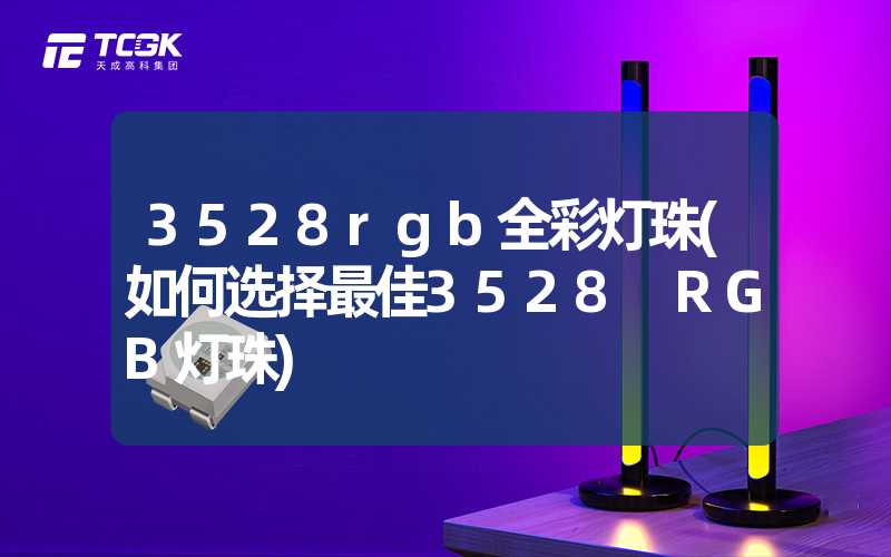 3528rgb全彩灯珠(如何选择最佳3528 RGB灯珠)